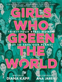 Girls Who Green the World : 34 Rebel Women Out to Save Our Planet - Diana Kapp