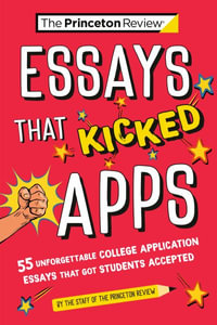 Essays that Kicked Apps : 55+ Unforgettable College Application Essays that Got Students Accepted - The Princeton Review