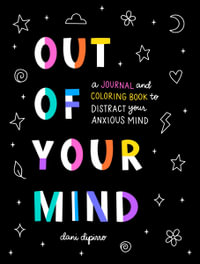 Out of Your Mind : A Journal and Coloring Book to Distract Your Anxious Mind - Dani DiPirro