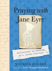 Praying with Jane Eyre : Reflections on Reading as a Sacred Practice - Vanessa Zoltan