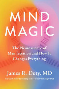 Mind Magic : The Neuroscience of Manifestation and How It Changes Everything - James R. Doty