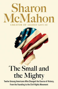 The Small and the Mighty : Twelve Unsung Americans Who Changed the Course of History, From the Founding to the Civil Rights Movement - Sharon McMahon