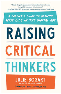 Raising Critical Thinkers : A Parent's Guide to Growing Wise Kids in the Digital Age - JULIE BOGART