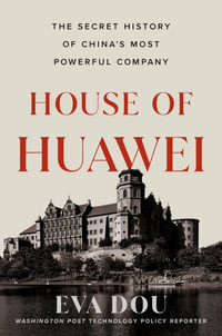 House of Huawei : The Secret History of China's Most Powerful Company - Eva Dou