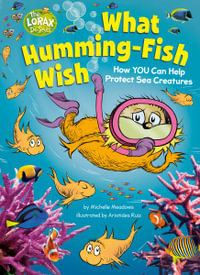 What Humming-Fish Wish : How You Can Help Protect Sea Creatures: A Dr. Seuss's the Lorax Nonfiction Book - Michelle Meadows