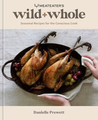 MeatEater's Wild + Whole : Seasonal Recipes for the Conscious Cook: A Wild Game Cookbook - Danielle Prewett