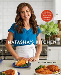 Natasha's Kitchen : 100+ Easy Family-Favorite Recipes You'll Make Again and Again: A Cookbook - Natasha Kravchuk