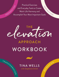 The Elevation Approach Workbook : Practical Exercises and Everyday Tools to Create Work-Life Harmony and Accomplish Your Most Important Goals - Tina Wells