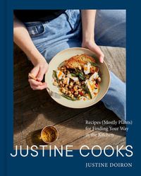 Justine Cooks: A Cookbook : Recipes (Mostly Plants) for Finding Your Way in the Kitchen - Justine Doiron