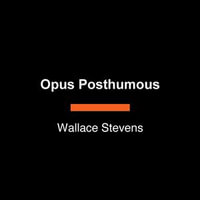 Opus Posthumous : Poems, Plays, Prose - Wallace Stevens