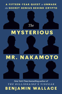 The Mysterious Mr. Nakamoto : The Fifteen-Year Quest to Unmask the Secret Genius Behind Crypto - Benjamin Wallace