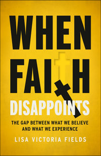 When Faith Disappoints : The Gap Between What We Believe and What We Experience - Lisa Victoria Fields