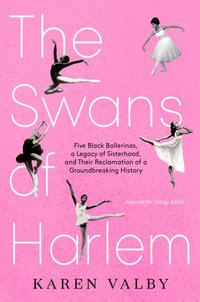 The Swans of Harlem (Adapted for Young Adults) : Five Black Ballerinas, a Legacy of Sisterhood, and Their Reclamation of a Groundbreaking History - Karen Valby