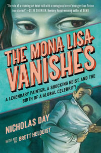 The Mona Lisa Vanishes : A Legendary Painter, a Shocking Heist, and the Birth of a Global Celebrity - Nicholas Day