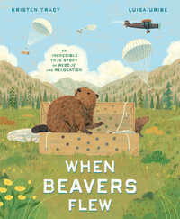 When Beavers Flew : An Incredible True Story of Rescue and Relocation - Kristen Tracy