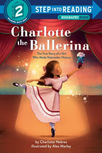 Charlotte the Ballerina : The True Story of a Girl Who Made Nutcracker History - Charlotte Nebres