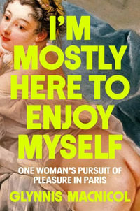 I'm Mostly Here to Enjoy Myself : One Woman's Pursuit of Pleasure in Paris - Glynnis MacNicol