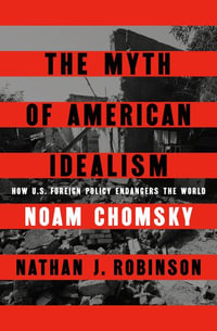 The Myth of American Idealism : How U.S. Foreign Policy Endangers the World - Noam Chomsky