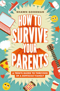 How to Survive Your Parents : A Teen's Guide to Thriving in a Difficult Family - Shawn Goodman