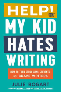 Help! My Kid Hates Writing : How to Turn Struggling Students into Brave Writers - Julie Bogart