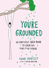 You're Grounded : An Anti-Self-Help Book to Calm You the F*ck Down - Swan Huntley