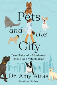 Pets and the City : True Tales of a Manhattan House Call Veterinarian - Dr. Amy Attas