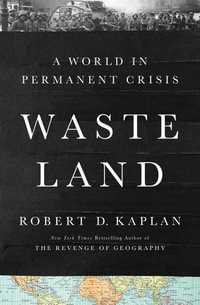 Waste Land : A World in Permanent Crisis - Robert D. Kaplan