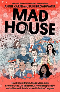 Mad House : How Donald Trump, Maga Mean Girls, a Former Used Car Salesman, a Florida Nepo Baby, and a Man with Rats in His Walls Broke Congress - Annie Karni