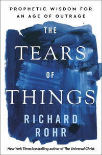 The Tears of Things : Prophetic Wisdom for an Age of Outrage - Richard Rohr