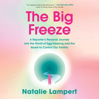 The Big Freeze : A Reporter's Personal Journey into the World of Egg Freezing and the Quest to Control Our Fertility - Natalie Lampert