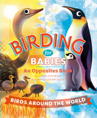 Birding for Babies: Birds Around the World : An Opposites Book - Chloe Goodhart