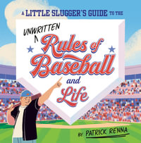 A Little Slugger's Guide to the Unwritten Rules of Baseball and Life - Patrick Renna