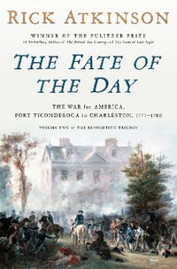 The Fate of the Day : The War for America, Fort Ticonderoga to Charleston, 1777-1780 - Rick Atkinson