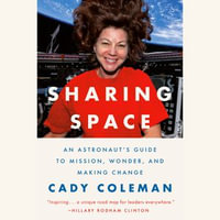 Sharing Space : An Astronaut's Guide to Mission, Wonder, and Making Change - Cady Coleman