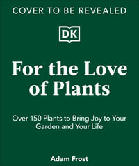 For the Love of Plants : Celebrate the Joy of Plants Every Day - Adam Frost