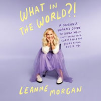 What in the World?! : A Southern Woman's Guide to Laughing at Life's Unexpected Curveballs and Beautiful Blessings - Leanne Morgan