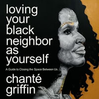 Loving Your Black Neighbor as Yourself : A Guide to Closing the Space Between Us - Chanté Griffin