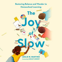 The Joy of Slow : Restoring Balance and Wonder to Homeschool Learning - Ainsley Arment