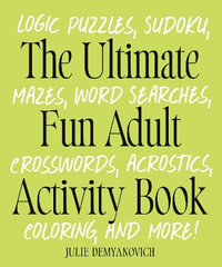 The Ultimate Fun Adult Activity Book : Logic Puzzles, Sudoku, Mazes, Word Searches, Crosswords, Acrostics, Coloring, and More! - Julie Demyanovich