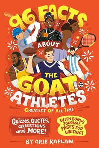 96 Facts About the G.O.A.T. Athletes (Greatest of All Time) : Quizzes, Quotes, Questions, and More! With Bonus Journal Pages for Writing! - Arie Kaplan