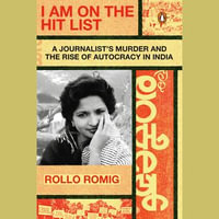 I Am on the Hit List : A Journalist's Murder and the Rise of Autocracy in India - Rollo Romig
