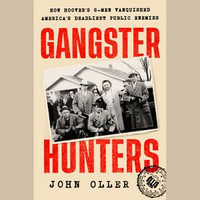 Gangster Hunters : How Hoover's G-Men Vanquished America's Deadliest Public Enemies - John Oller