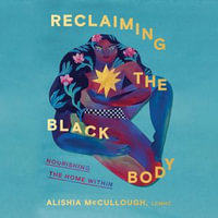Reclaiming the Black Body : Nourishing the Home Within - Alishia McCullough