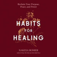 Habits for Healing : Reclaim Your Purpose, Peace, and Power - Nakeia Homer