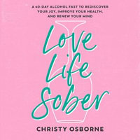 Love Life Sober : A 40-Day Alcohol Fast to Rediscover Your Joy, Improve Your Health, and Renew Your Mind - Christy Osborne