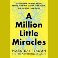 A Million Little Miracles : Rediscover the God Who Is Bigger Than Big, Closer Than Close, and Gooder Than Good - Mark Batterson