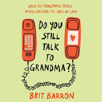 Do You Still Talk to Grandma? : When the Problematic People in Our Lives Are the Ones We Love - Brit Barron