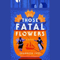 Those Fatal Flowers : A Novel - Shannon Ives