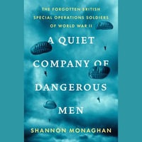 A Quiet Company of Dangerous Men : The Forgotten British Special Operations Soldiers of World War II - Shannon Monaghan
