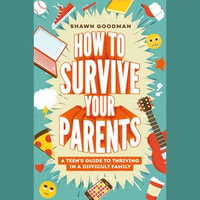 How to Survive Your Parents : A Teen's Guide to Thriving in a Difficult Family - Shawn Goodman